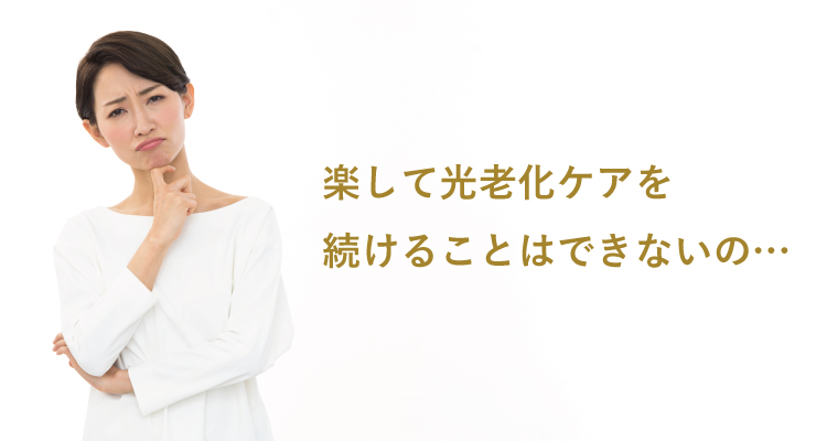 楽して光老化ケアを続けることはできないの…