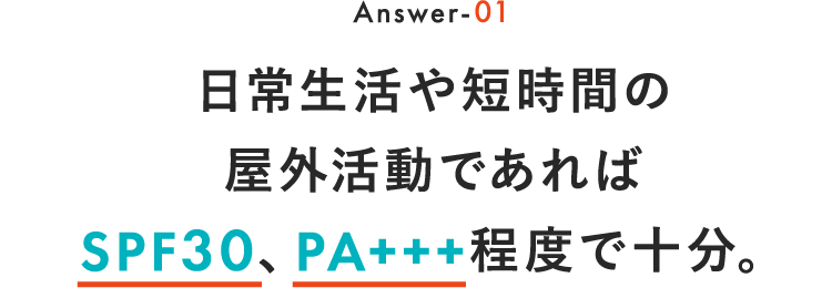 Answer-03 日常生活や短時間の野外活動であればSPF30、PA+++程度で十分。