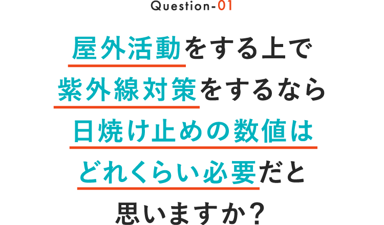 Question-01 屋外活動する上で紫外線対策をするなら日焼け止めの数値はどれくらい必要だと思いますか？